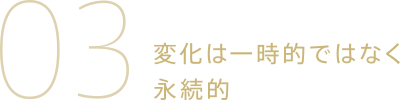 03.変化は一時的ではなく永続的